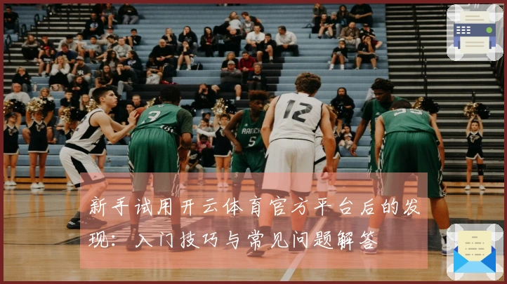 新手试用开云体育官方平台后的发现：入门技巧与常见问题解答