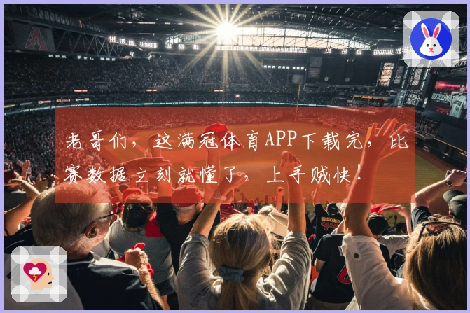 老哥们，这满冠体育APP下载完，比赛数据立刻就懂了，上手贼快！