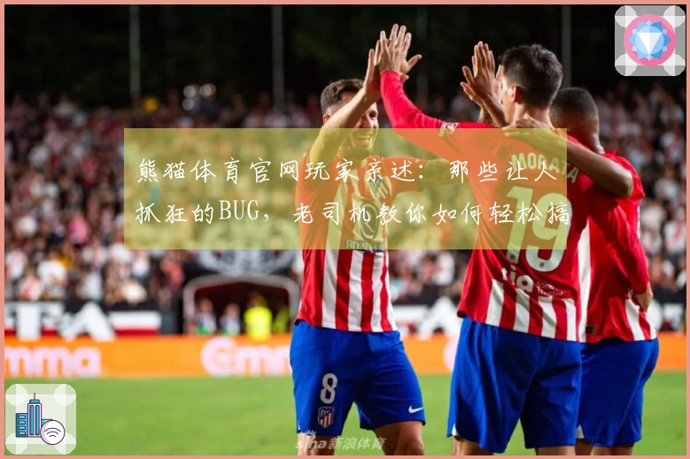 熊猫体育官网玩家亲述：那些让人抓狂的BUG，老司机教你如何轻松搞定！