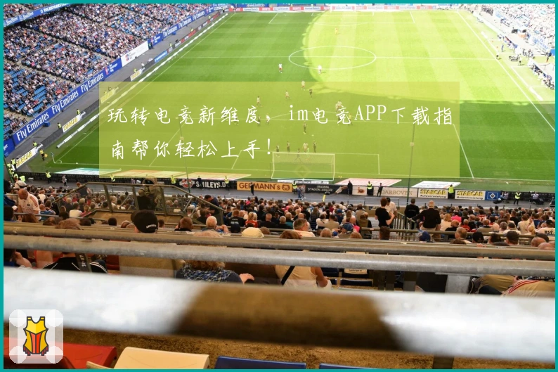 玩转电竞新维度，im电竞APP下载指南帮你轻松上手！