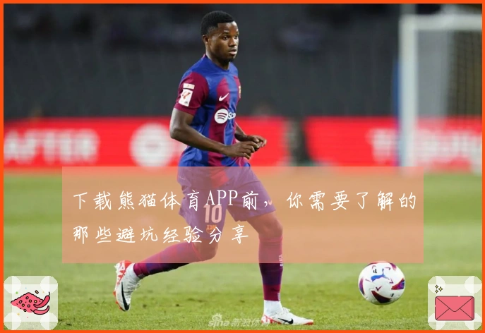 下载熊猫体育APP前，你需要了解的那些避坑经验分享